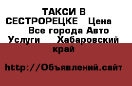 ТАКСИ В СЕСТРОРЕЦКЕ › Цена ­ 120 - Все города Авто » Услуги   . Хабаровский край